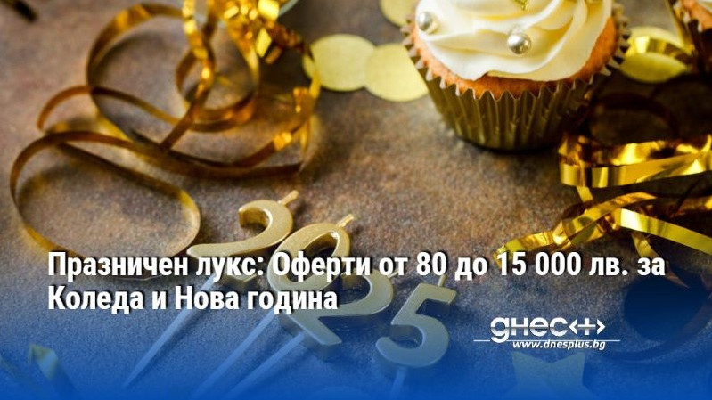 Празничен лукс: Оферти от 80 до 15 000 лв. за Коледа и Нова година